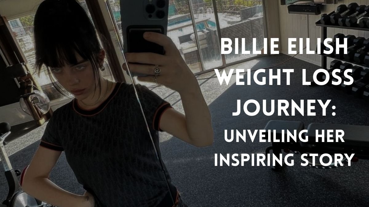 Billie Eilish Weight Loss Journey Unveiling Her Inspiring Story